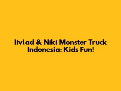 Iivlad & Niki Monster Truck Indonesia: Kids' Fun!