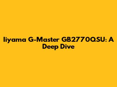 Iiyama G-Master GB2770QSU: A Deep Dive