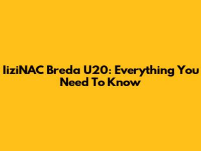IiziNAC Breda U20: Everything You Need To Know
