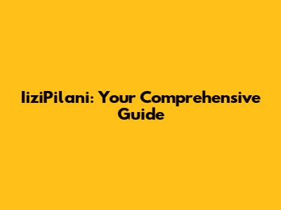 IiziPilani: Your Comprehensive Guide