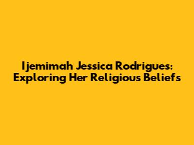Ijemimah Jessica Rodrigues: Exploring Her Religious Beliefs