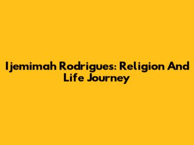 Ijemimah Rodrigues: Religion And Life Journey