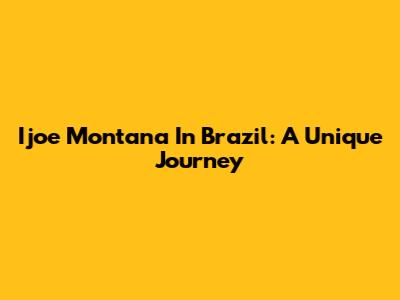 Ijoe Montana In Brazil: A Unique Journey