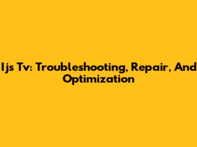 Ijs Tv: Troubleshooting, Repair, And Optimization