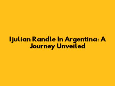 Ijulian Randle In Argentina: A Journey Unveiled