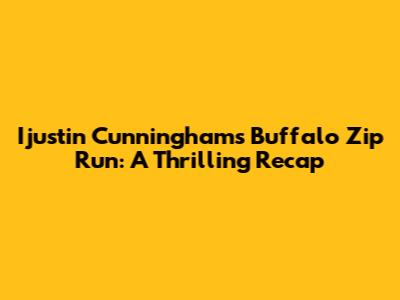 Ijustin Cunningham's Buffalo Zip Run: A Thrilling Recap