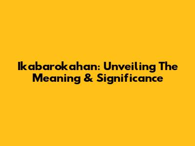 Ikabarokahan: Unveiling The Meaning & Significance