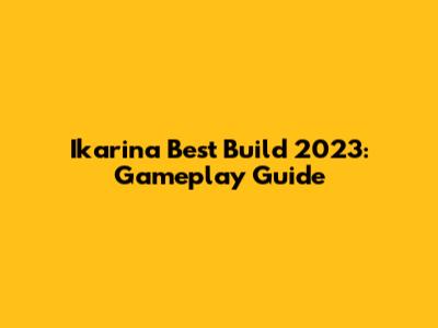 Ikarina Best Build 2023: Gameplay Guide