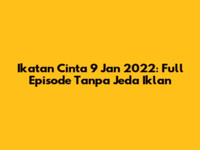 Ikatan Cinta 9 Jan 2022: Full Episode Tanpa Jeda Iklan