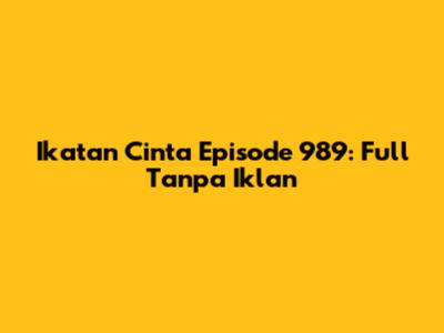 Ikatan Cinta Episode 989: Full Tanpa Iklan