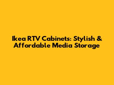 Ikea RTV Cabinets: Stylish & Affordable Media Storage