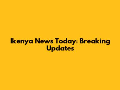 Ikenya News Today: Breaking Updates