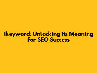 Ikeyword: Unlocking Its Meaning For SEO Success