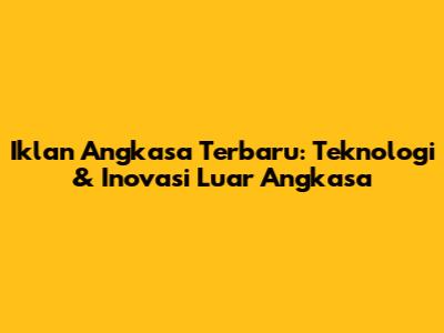 Iklan Angkasa Terbaru: Teknologi & Inovasi Luar Angkasa