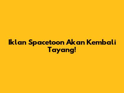 Iklan Spacetoon Akan Kembali Tayang!