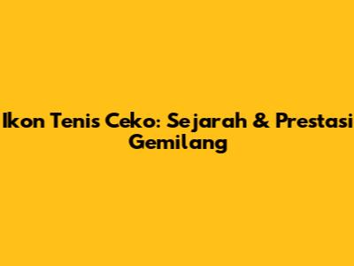 Ikon Tenis Ceko: Sejarah & Prestasi Gemilang