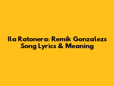 Ila Ratonera: Remik Gonzalez's Song Lyrics & Meaning