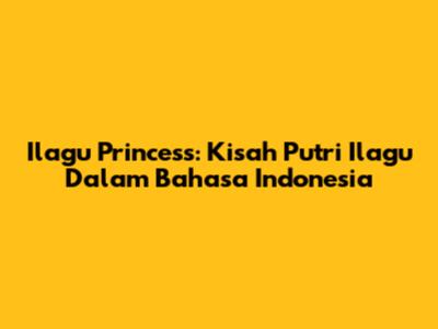 Ilagu Princess: Kisah Putri Ilagu Dalam Bahasa Indonesia