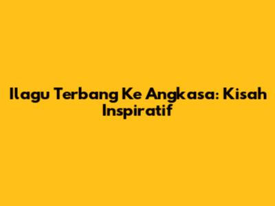 Ilagu Terbang Ke Angkasa: Kisah Inspiratif