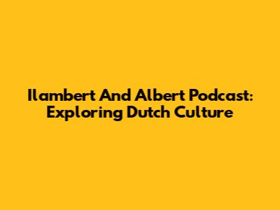 Ilambert And Albert Podcast: Exploring Dutch Culture