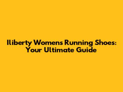 Iliberty Women's Running Shoes: Your Ultimate Guide
