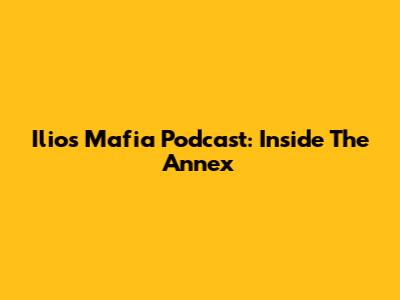 Ilios Mafia Podcast: Inside The Annex