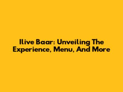 Ilive Baar: Unveiling The Experience, Menu, And More