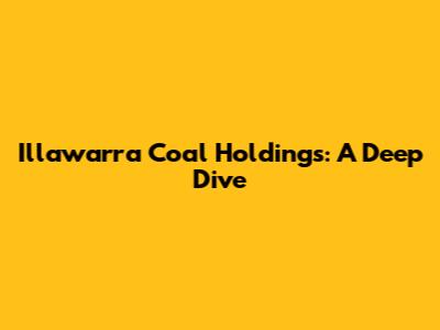 Illawarra Coal Holdings: A Deep Dive