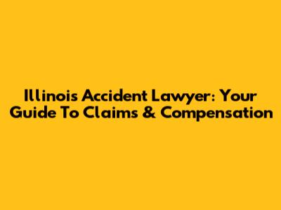 Illinois Accident Lawyer: Your Guide To Claims & Compensation