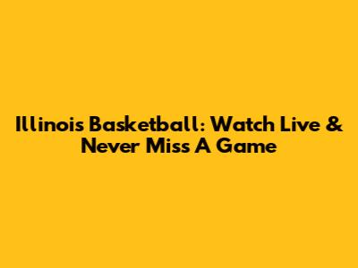 Illinois Basketball: Watch Live & Never Miss A Game