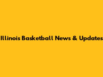 Illinois Basketball News & Updates