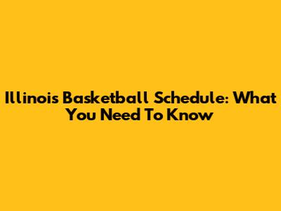 Illinois Basketball Schedule: What You Need To Know