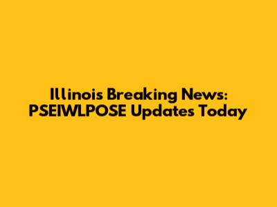 Illinois Breaking News: PSEIWLPOSE Updates Today