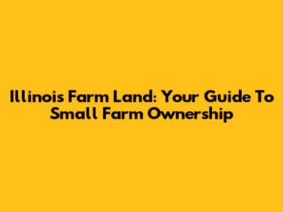 Illinois Farm Land: Your Guide To Small Farm Ownership