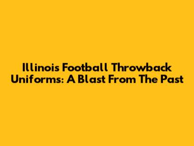 Illinois Football Throwback Uniforms: A Blast From The Past