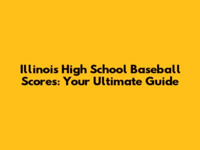 Illinois High School Baseball Scores: Your Ultimate Guide