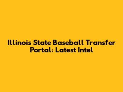 Illinois State Baseball Transfer Portal: Latest Intel
