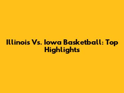 Illinois Vs. Iowa Basketball: Top Highlights