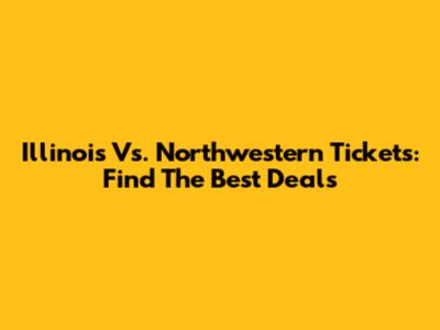 Illinois Vs. Northwestern Tickets: Find The Best Deals