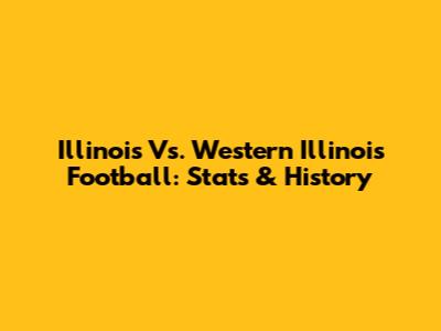 Illinois Vs. Western Illinois Football: Stats & History
