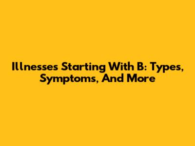 Illnesses Starting With B: Types, Symptoms, And More