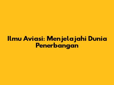 Ilmu Aviasi: Menjelajahi Dunia Penerbangan