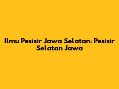 Ilmu Pesisir Jawa Selatan: Pesisir Selatan Jawa