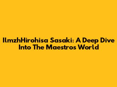 IlmzhHirohisa Sasaki: A Deep Dive Into The Maestro's World