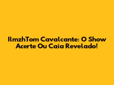 IlmzhTom Cavalcante: O Show 'Acerte Ou Caia' Revelado!