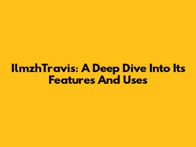 IlmzhTravis: A Deep Dive Into Its Features And Uses