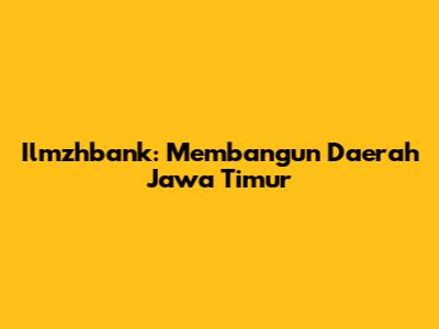 Ilmzhbank: Membangun Daerah Jawa Timur