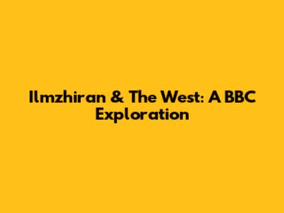 Ilmzhiran & The West: A BBC Exploration