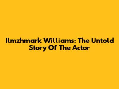 Ilmzhmark Williams: The Untold Story Of The Actor