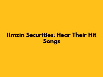 Ilmzin Securities: Hear Their Hit Songs